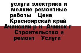 услуги электрика и мелкие ремонтные работы › Цена ­ 200 - Красноярский край, Ачинский р-н, Ачинск г. Строительство и ремонт » Услуги   